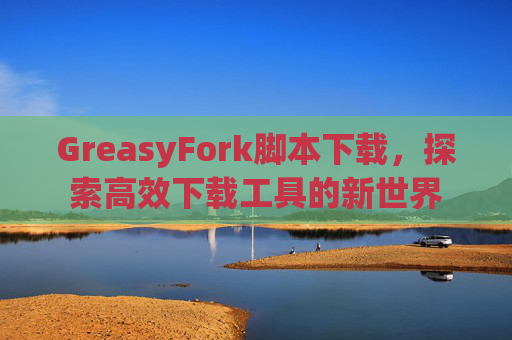 GreasyFork脚本下载，探索高效下载工具的新世界